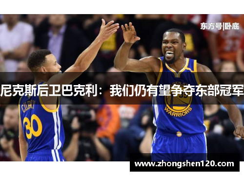 尼克斯后卫巴克利：我们仍有望争夺东部冠军