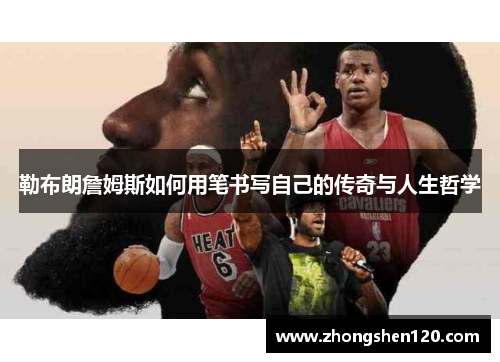 勒布朗詹姆斯如何用笔书写自己的传奇与人生哲学