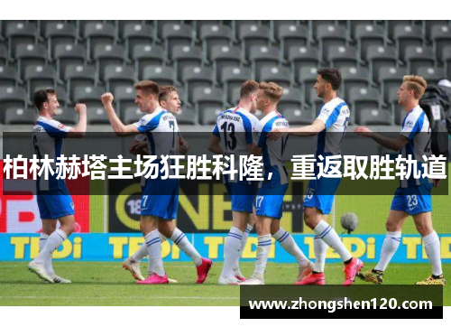 柏林赫塔主场狂胜科隆，重返取胜轨道