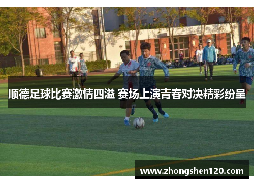 顺德足球比赛激情四溢 赛场上演青春对决精彩纷呈