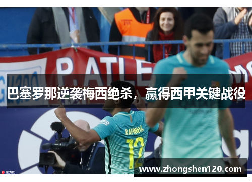 巴塞罗那逆袭梅西绝杀，赢得西甲关键战役