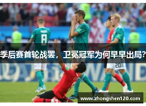 季后赛首轮战罢，卫冕冠军为何早早出局？