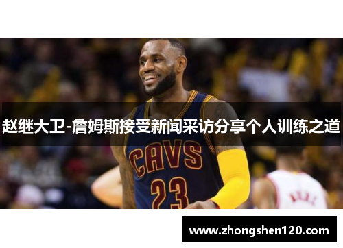 赵继大卫-詹姆斯接受新闻采访分享个人训练之道
