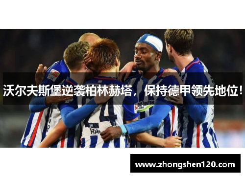 沃尔夫斯堡逆袭柏林赫塔，保持德甲领先地位！