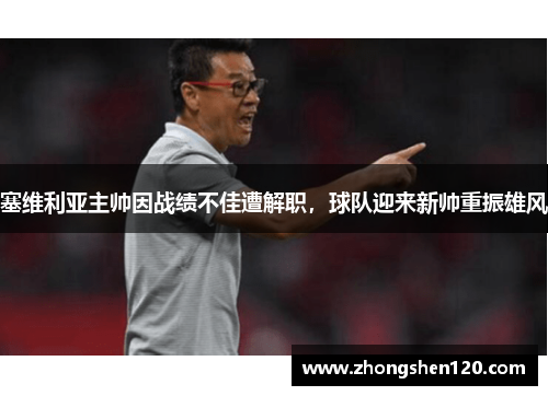 塞维利亚主帅因战绩不佳遭解职，球队迎来新帅重振雄风