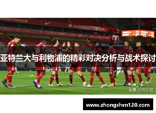 亚特兰大与利物浦的精彩对决分析与战术探讨