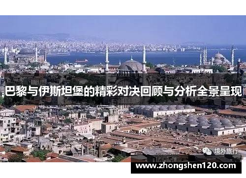 巴黎与伊斯坦堡的精彩对决回顾与分析全景呈现