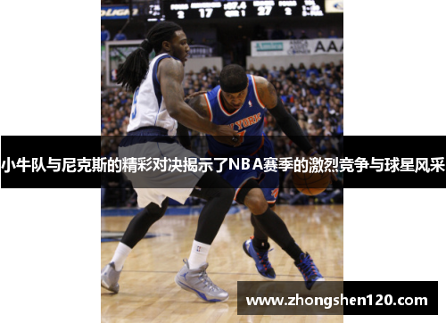 小牛队与尼克斯的精彩对决揭示了NBA赛季的激烈竞争与球星风采