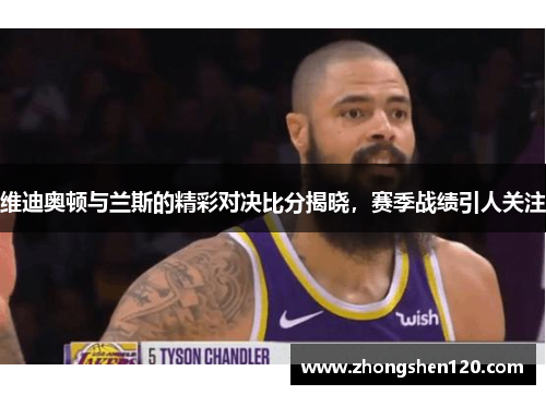 维迪奥顿与兰斯的精彩对决比分揭晓，赛季战绩引人关注