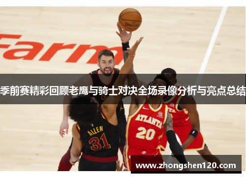 季前赛精彩回顾老鹰与骑士对决全场录像分析与亮点总结
