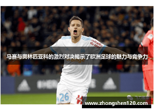 马赛与奥林匹亚科的激烈对决揭示了欧洲足球的魅力与竞争力