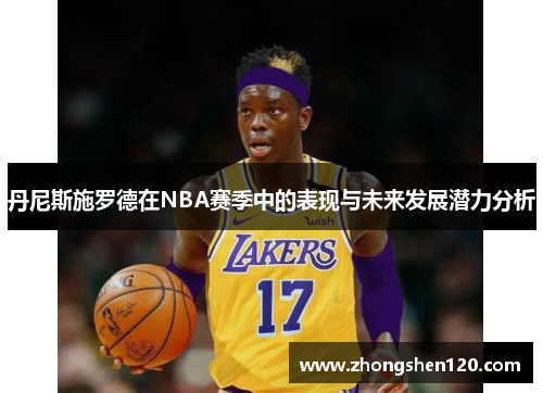 丹尼斯施罗德在NBA赛季中的表现与未来发展潜力分析