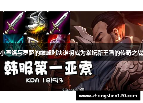 小查洛与罗萨的巅峰对决谁将成为拳坛新王者的传奇之战