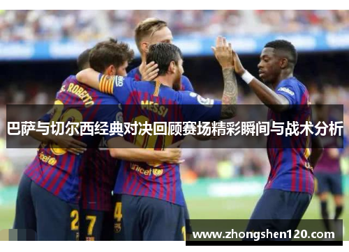 巴萨与切尔西经典对决回顾赛场精彩瞬间与战术分析